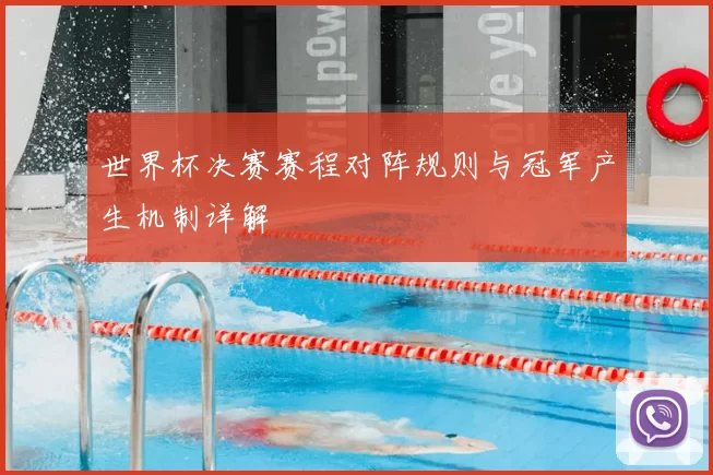 世界杯决赛赛程对阵规则与冠军产生机制详解