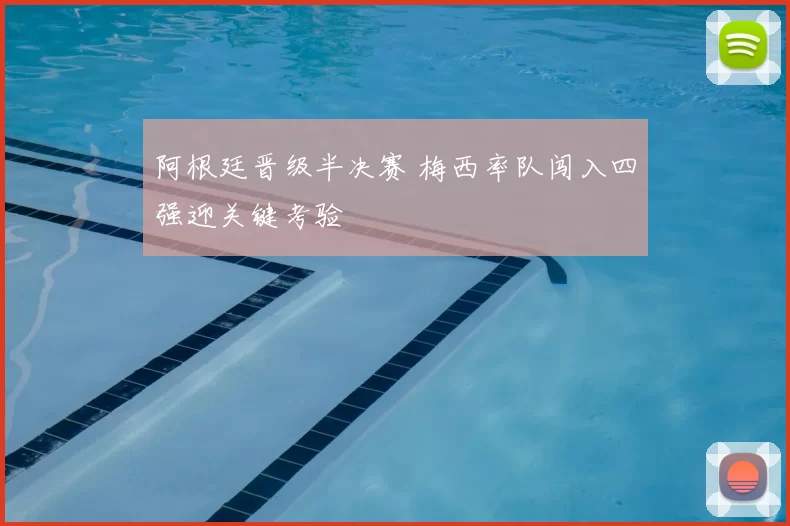 阿根廷晋级半决赛 梅西率队闯入四强迎关键考验