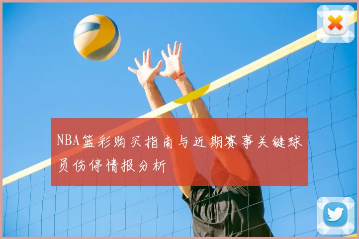 NBA篮彩购买指南与近期赛事关键球员伤停情报分析