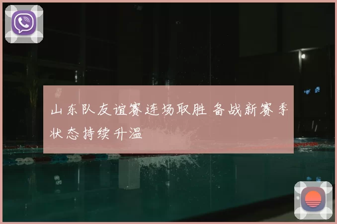 山东队友谊赛连场取胜 备战新赛季状态持续升温