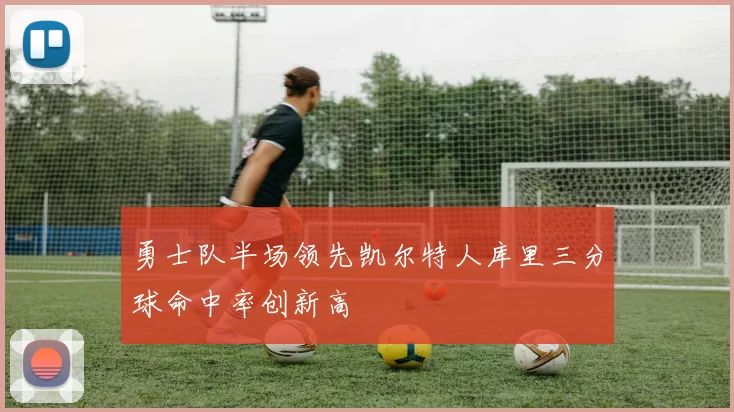 勇士队半场领先凯尔特人库里三分球命中率创新高