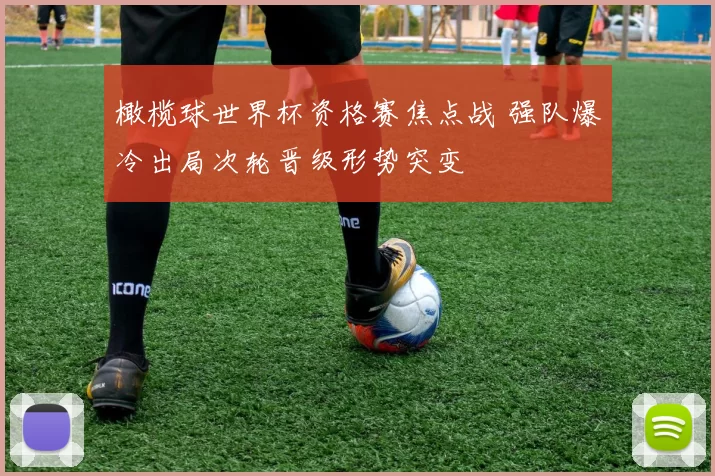 橄榄球世界杯资格赛焦点战 强队爆冷出局次轮晋级形势突变