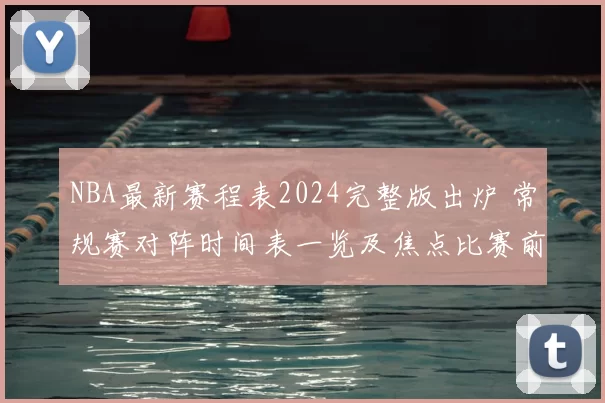 NBA最新赛程表2024完整版出炉 常规赛对阵时间表一览及焦点比赛前瞻