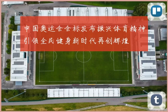 中国奥运会会标发布振兴体育精神引领全民健身新时代再创辉煌