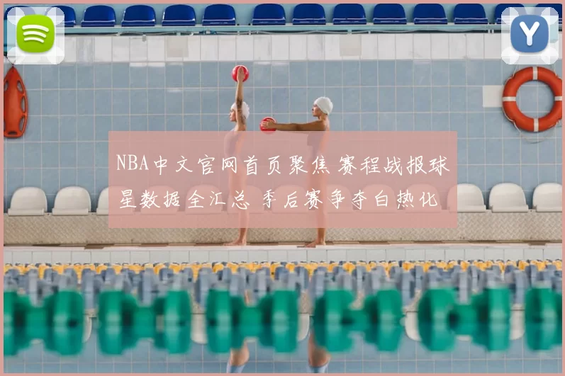 NBA中文官网首页聚焦 赛程战报球星数据全汇总 季后赛争夺白热化