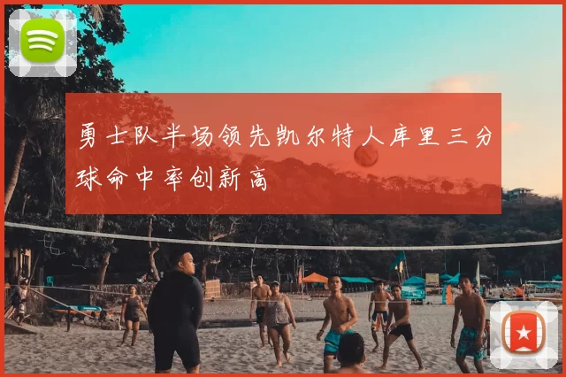 勇士队半场领先凯尔特人库里三分球命中率创新高