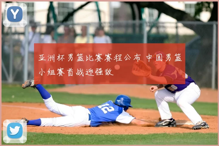 亚洲杯男篮比赛赛程公布 中国男篮小组赛首战迎强敌