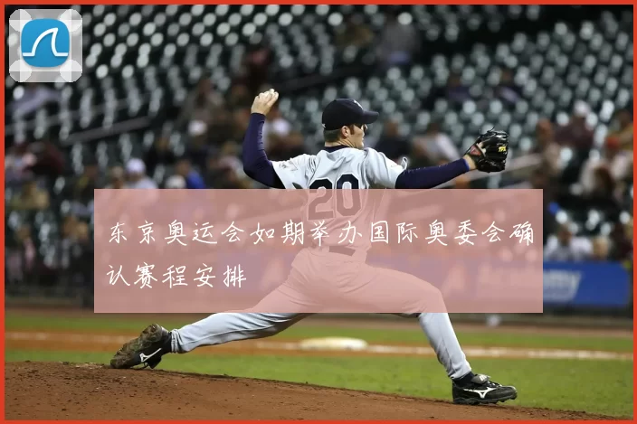 东京奥运会如期举办国际奥委会确认赛程安排