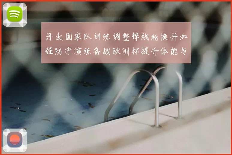 丹麦国家队训练调整锋线轮换并加强防守演练备战欧洲杯提升体能与默契