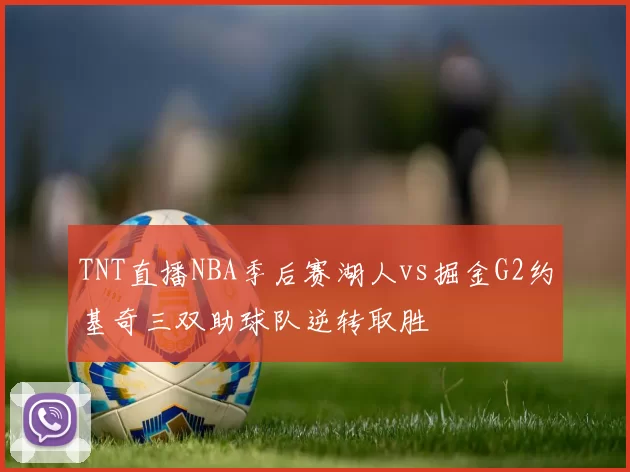 TNT直播NBA季后赛湖人vs掘金G2约基奇三双助球队逆转取胜