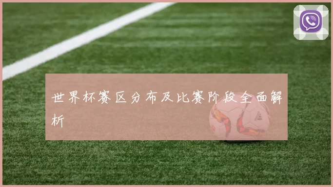 世界杯赛区分布及比赛阶段全面解析