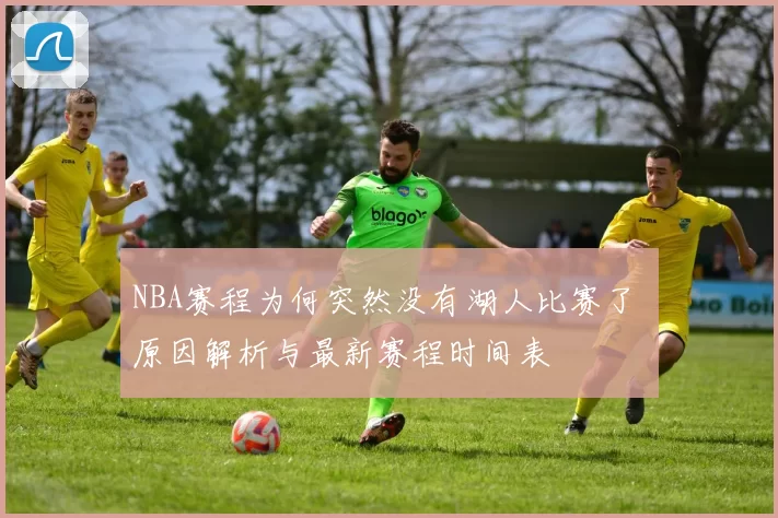 NBA赛程为何突然没有湖人比赛了 原因解析与最新赛程时间表