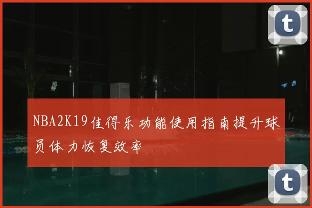 NBA2K19佳得乐功能使用指南提升球员体力恢复效率