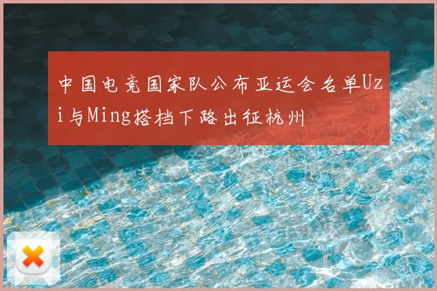 中国电竞国家队公布亚运会名单Uzi与Ming搭档下路出征杭州