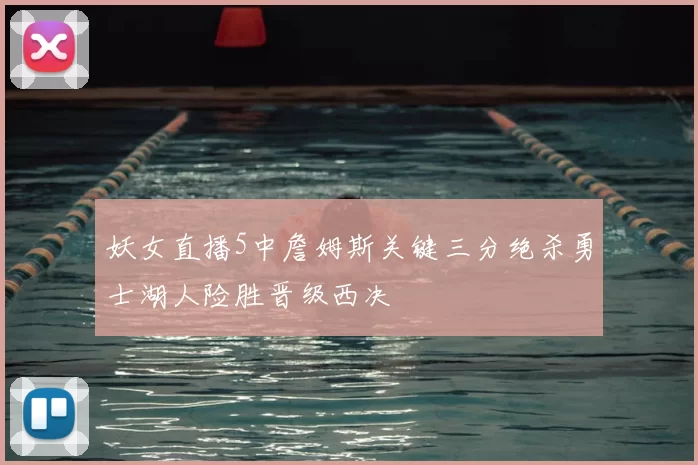 妖女直播5中詹姆斯关键三分绝杀勇士湖人险胜晋级西决