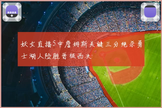 妖女直播5中詹姆斯关键三分绝杀勇士湖人险胜晋级西决