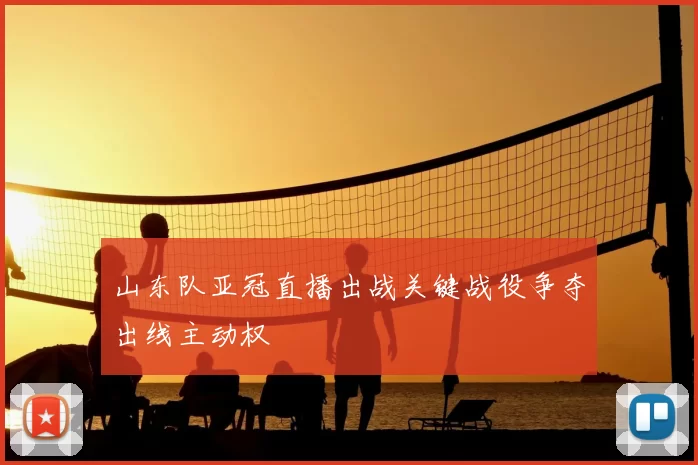 山东队亚冠直播出战关键战役争夺出线主动权
