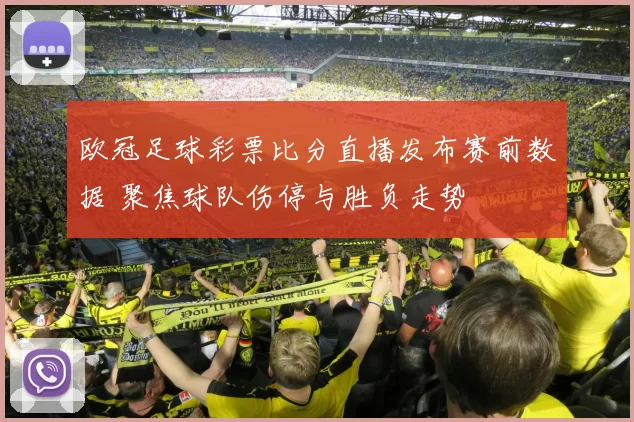 欧冠足球彩票比分直播发布赛前数据 聚焦球队伤停与胜负走势