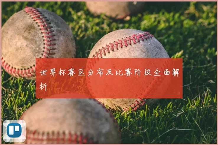 世界杯赛区分布及比赛阶段全面解析