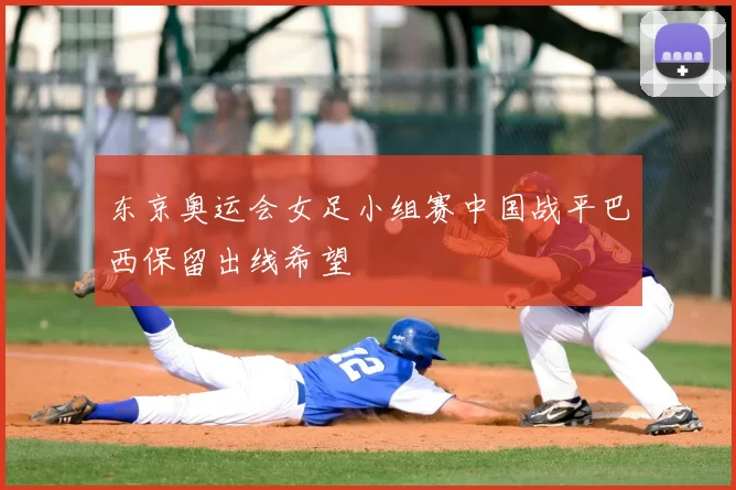 东京奥运会女足小组赛中国战平巴西保留出线希望