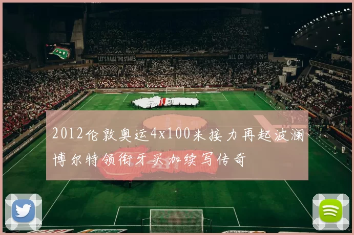 2012伦敦奥运4x100米接力再起波澜博尔特领衔牙买加续写传奇
