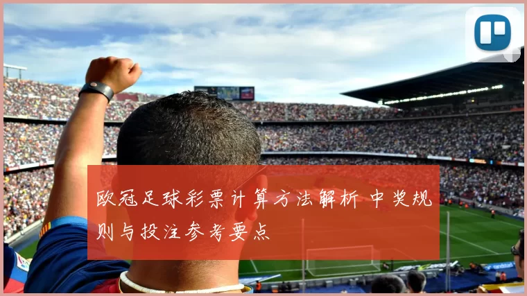 欧冠足球彩票计算方法解析 中奖规则与投注参考要点