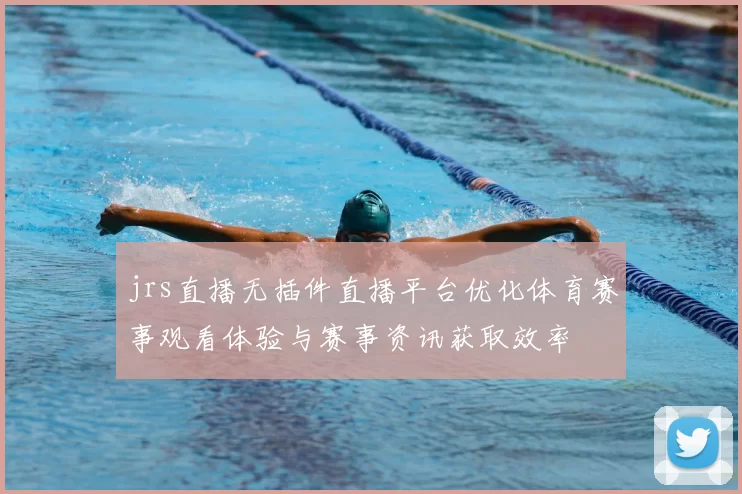 jrs直播无插件直播平台优化体育赛事观看体验与赛事资讯获取效率