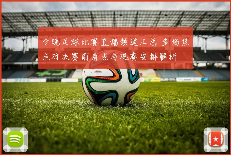 今晚足球比赛直播频道汇总 多场焦点对决赛前看点与观赛安排解析