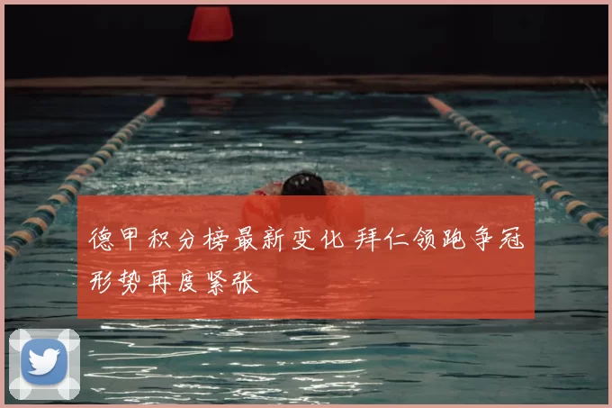 德甲积分榜最新变化 拜仁领跑争冠形势再度紧张