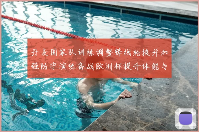 丹麦国家队训练调整锋线轮换并加强防守演练备战欧洲杯提升体能与默契