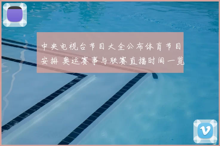 中央电视台节目大全公布体育节目安排 奥运赛事与联赛直播时间一览