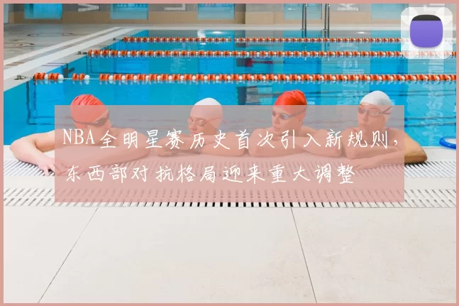 NBA全明星赛历史首次引入新规则，东西部对抗格局迎来重大调整