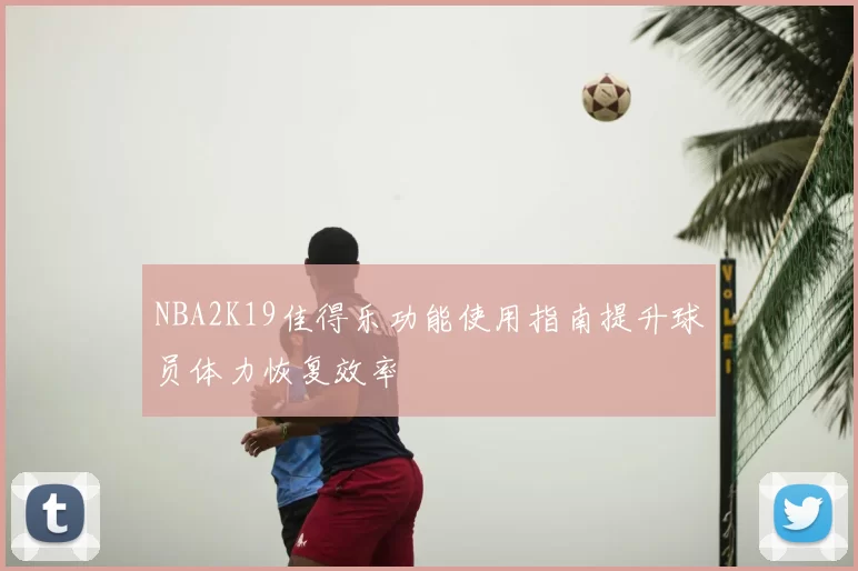 NBA2K19佳得乐功能使用指南提升球员体力恢复效率