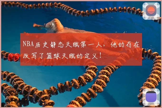 NBA历史静态天赋第一人，他的存在改写了篮球天赋的定义！