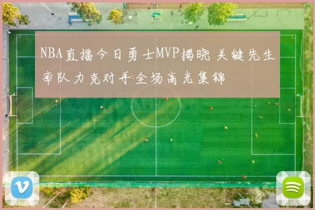 NBA直播今日勇士MVP揭晓 关键先生率队力克对手全场高光集锦