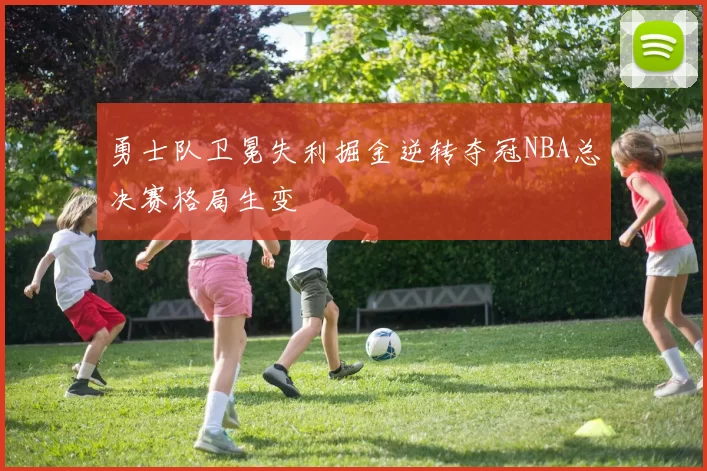 勇士队卫冕失利掘金逆转夺冠NBA总决赛格局生变