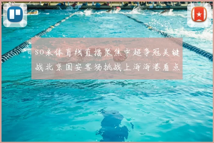 so米体育线直播聚焦中超争冠关键战北京国安客场挑战上海海港看点分析