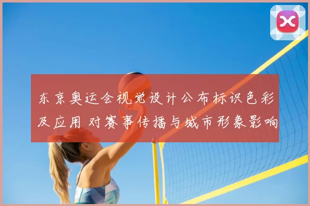 东京奥运会视觉设计公布标识色彩及应用 对赛事传播与城市形象影响