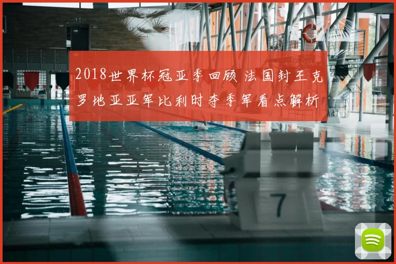 2018世界杯冠亚季回顾 法国封王克罗地亚亚军比利时夺季军看点解析