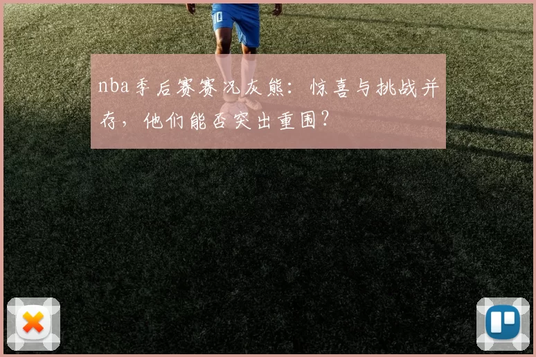 nba季后赛赛况灰熊：惊喜与挑战并存，他们能否突出重围？