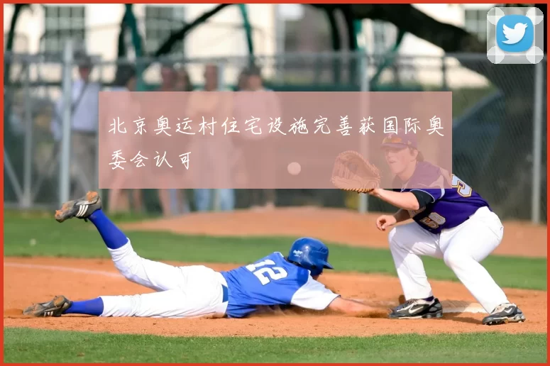 北京奥运村住宅设施完善获国际奥委会认可