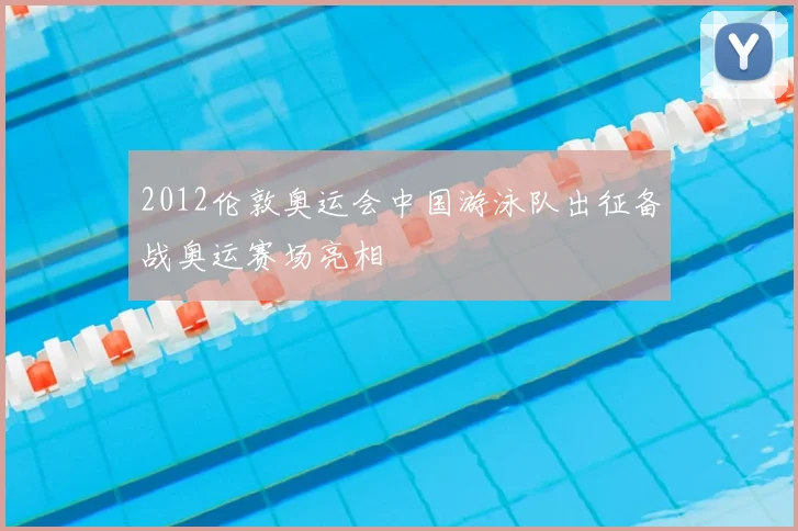 2012伦敦奥运会中国游泳队出征备战奥运赛场亮相