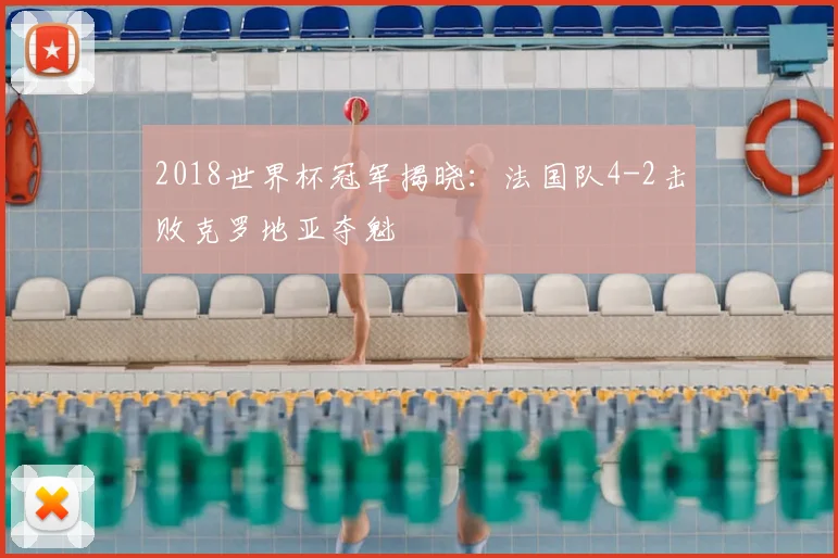 2018世界杯冠军揭晓：法国队4-2击败克罗地亚夺魁