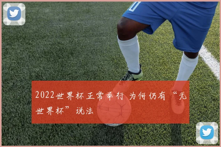 2022世界杯正常举行 为何仍有“无世界杯”说法