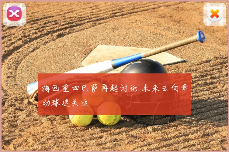 梅西重回巴萨再起讨论 未来去向牵动球迷关注