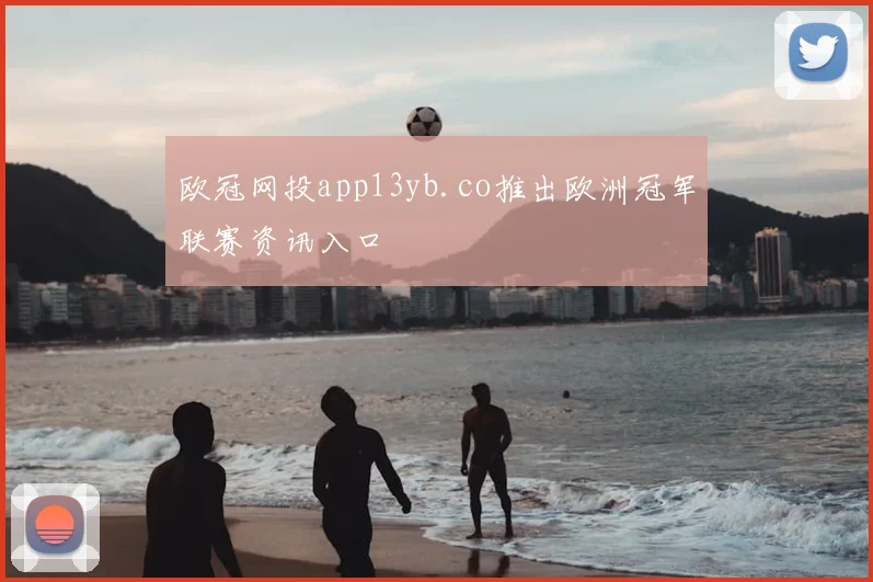 欧冠网投app13yb.co推出欧洲冠军联赛资讯入口