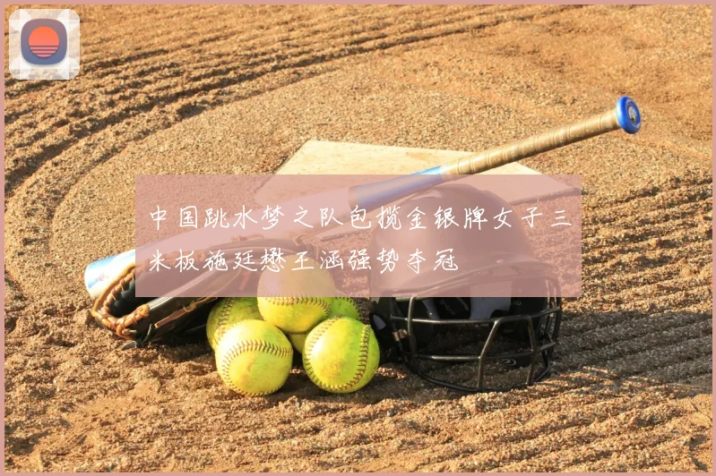 中国跳水梦之队包揽金银牌女子三米板施廷懋王涵强势夺冠