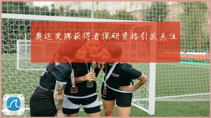 奥运奖牌获得者保研资格引发关注
