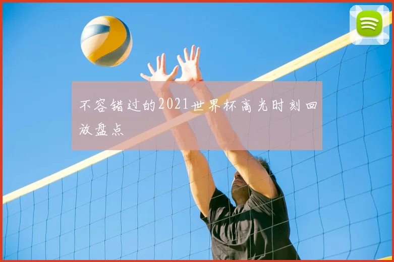 不容错过的2021世界杯高光时刻回放盘点