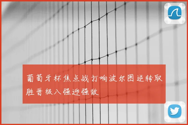 葡萄牙杯焦点战打响波尔图逆转取胜晋级八强迎强敌